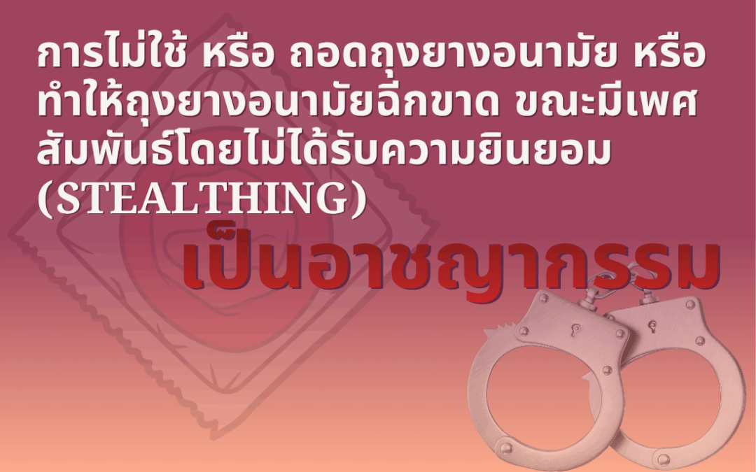 Stealthing การไม่ใช้ หรือ ถอดถุงยางอนามัย หรือ ทำให้ถุงยางอนามัยฉีกขาด ขณะมีเพศสัมพันธ์โดยไม่ได้รับความยินยอม เป็นอาชญากรรม